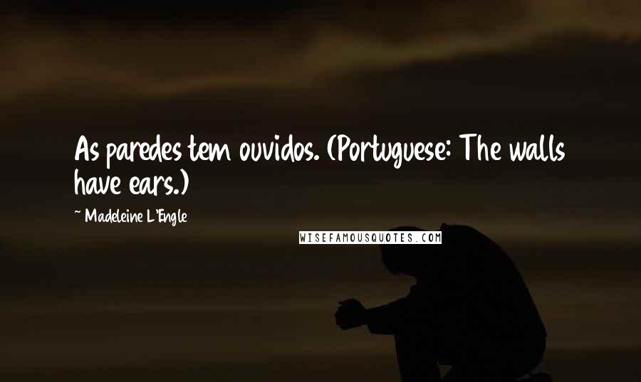 Madeleine L'Engle Quotes: As paredes tem ouvidos. (Portuguese: The walls have ears.)
