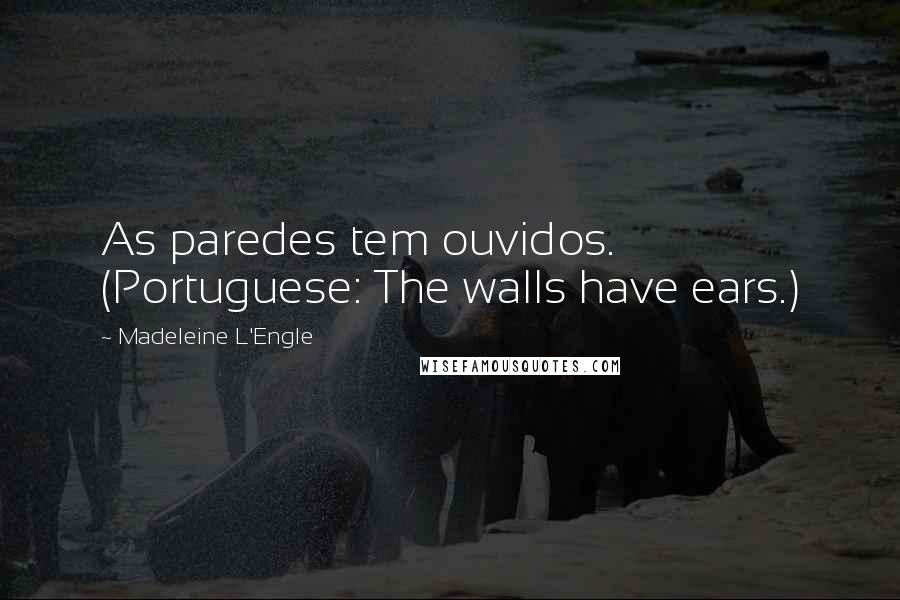 Madeleine L'Engle Quotes: As paredes tem ouvidos. (Portuguese: The walls have ears.)