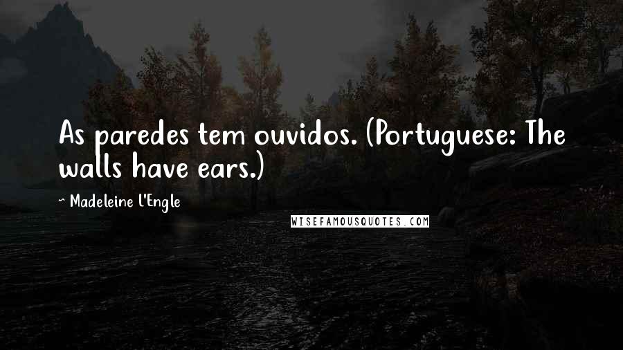 Madeleine L'Engle Quotes: As paredes tem ouvidos. (Portuguese: The walls have ears.)