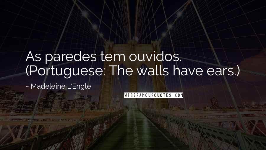 Madeleine L'Engle Quotes: As paredes tem ouvidos. (Portuguese: The walls have ears.)