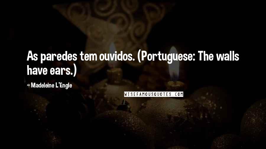 Madeleine L'Engle Quotes: As paredes tem ouvidos. (Portuguese: The walls have ears.)