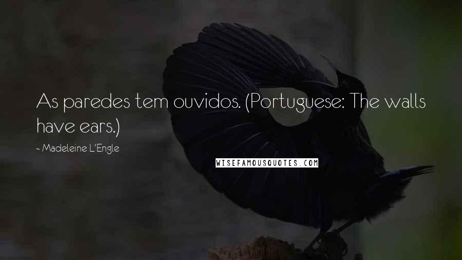 Madeleine L'Engle Quotes: As paredes tem ouvidos. (Portuguese: The walls have ears.)