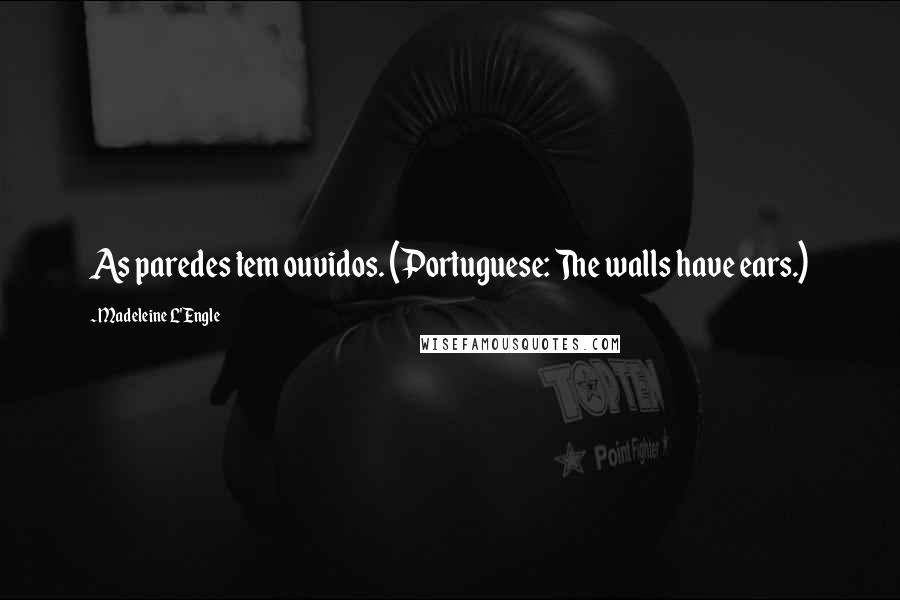 Madeleine L'Engle Quotes: As paredes tem ouvidos. (Portuguese: The walls have ears.)