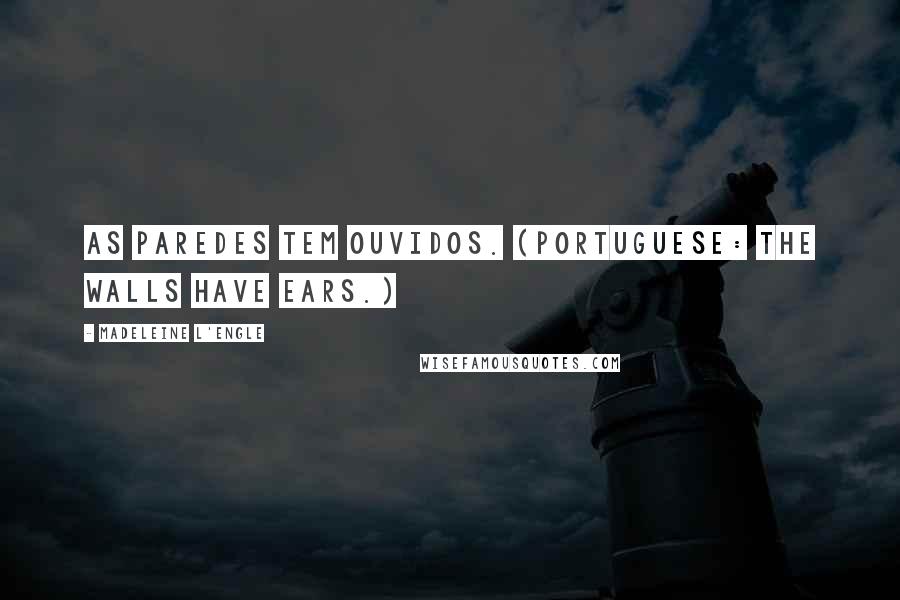 Madeleine L'Engle Quotes: As paredes tem ouvidos. (Portuguese: The walls have ears.)