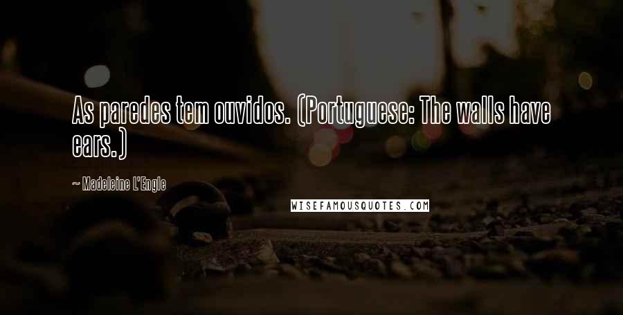 Madeleine L'Engle Quotes: As paredes tem ouvidos. (Portuguese: The walls have ears.)