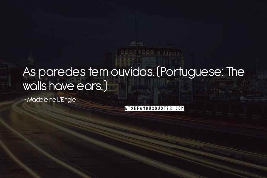 Madeleine L'Engle Quotes: As paredes tem ouvidos. (Portuguese: The walls have ears.)