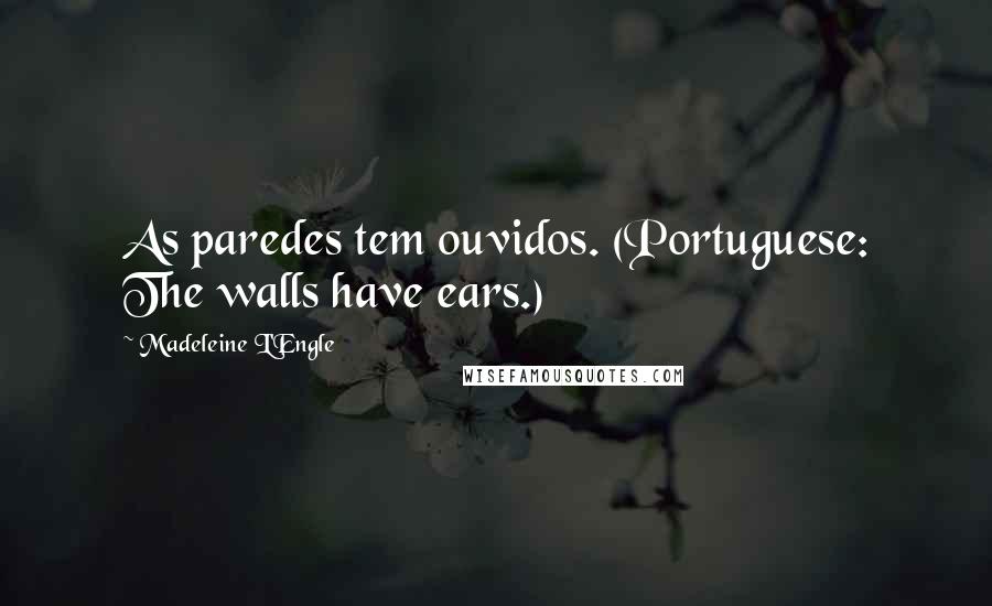 Madeleine L'Engle Quotes: As paredes tem ouvidos. (Portuguese: The walls have ears.)