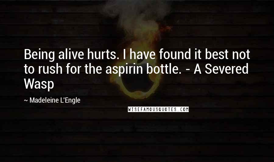 Madeleine L'Engle Quotes: Being alive hurts. I have found it best not to rush for the aspirin bottle. - A Severed Wasp