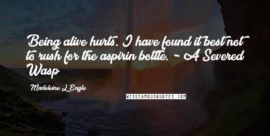 Madeleine L'Engle Quotes: Being alive hurts. I have found it best not to rush for the aspirin bottle. - A Severed Wasp