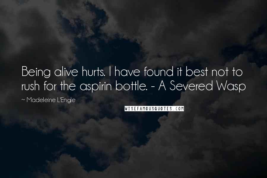 Madeleine L'Engle Quotes: Being alive hurts. I have found it best not to rush for the aspirin bottle. - A Severed Wasp