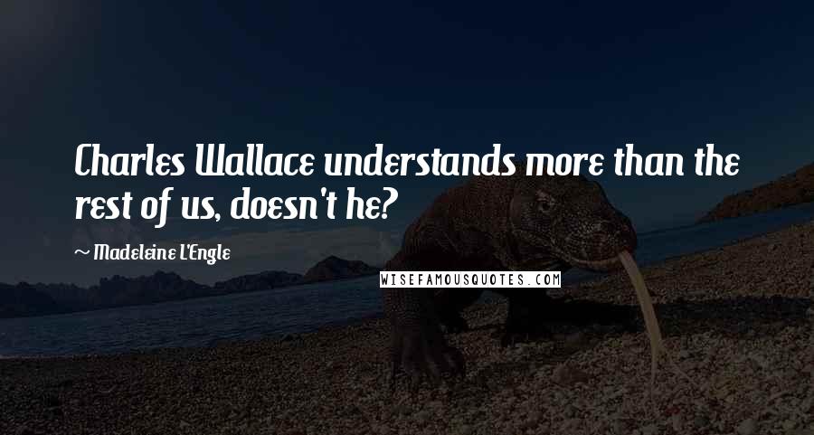 Madeleine L'Engle Quotes: Charles Wallace understands more than the rest of us, doesn't he?