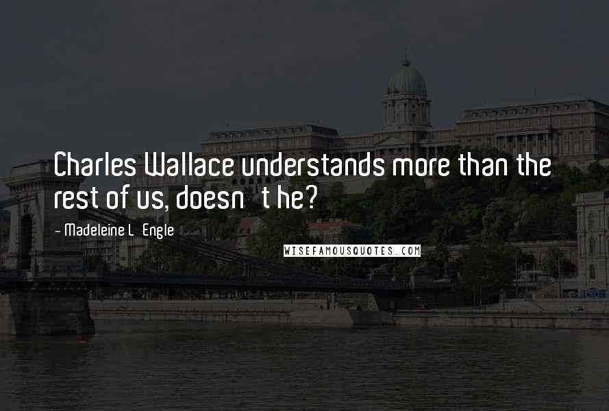 Madeleine L'Engle Quotes: Charles Wallace understands more than the rest of us, doesn't he?