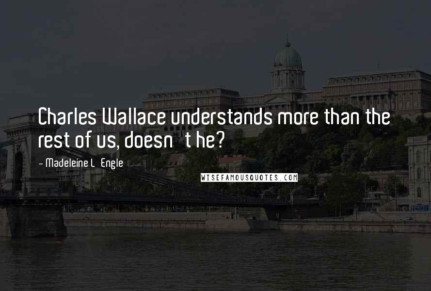 Madeleine L'Engle Quotes: Charles Wallace understands more than the rest of us, doesn't he?