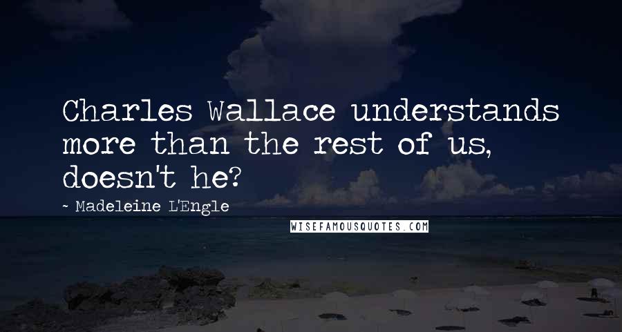 Madeleine L'Engle Quotes: Charles Wallace understands more than the rest of us, doesn't he?