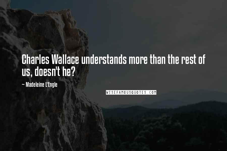 Madeleine L'Engle Quotes: Charles Wallace understands more than the rest of us, doesn't he?