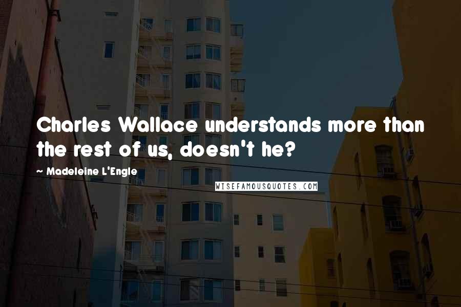 Madeleine L'Engle Quotes: Charles Wallace understands more than the rest of us, doesn't he?