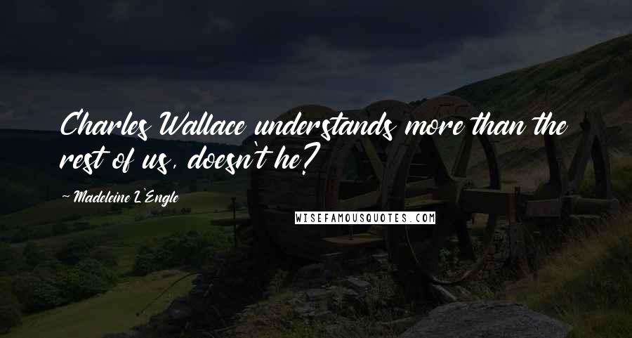 Madeleine L'Engle Quotes: Charles Wallace understands more than the rest of us, doesn't he?