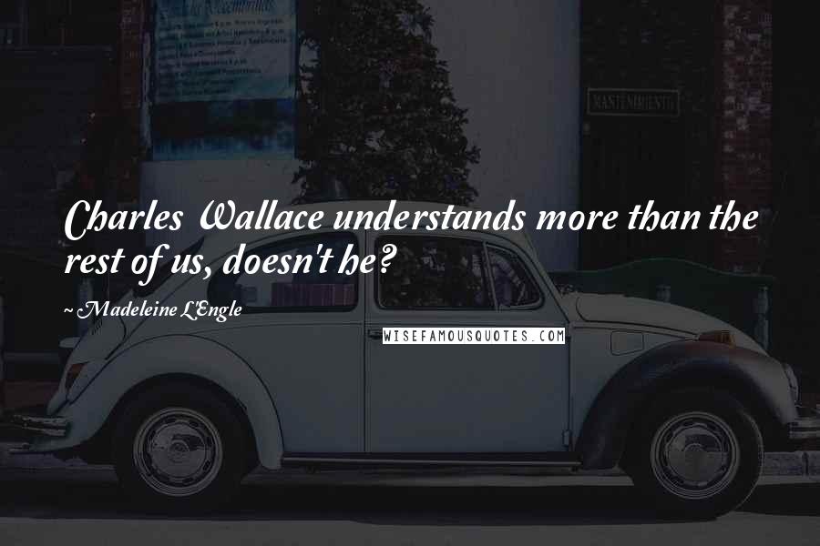 Madeleine L'Engle Quotes: Charles Wallace understands more than the rest of us, doesn't he?