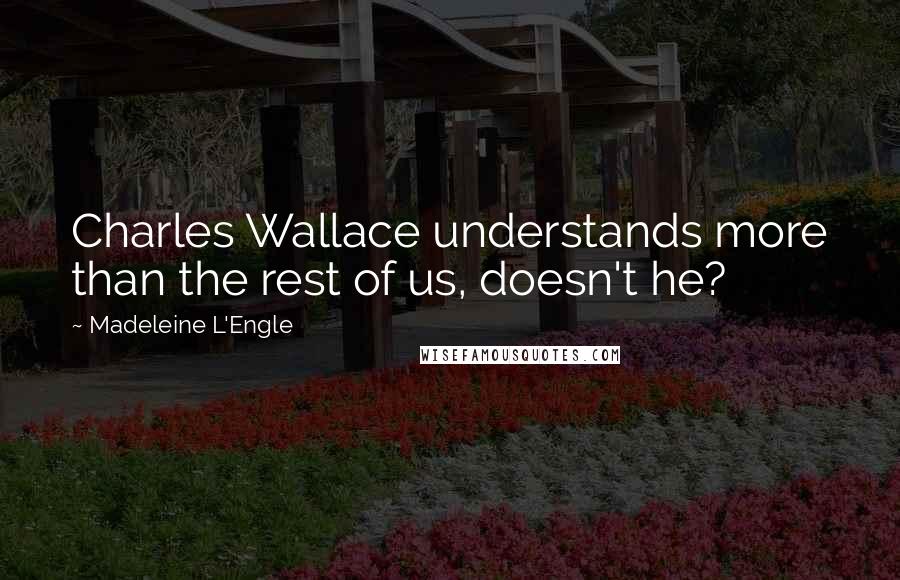 Madeleine L'Engle Quotes: Charles Wallace understands more than the rest of us, doesn't he?