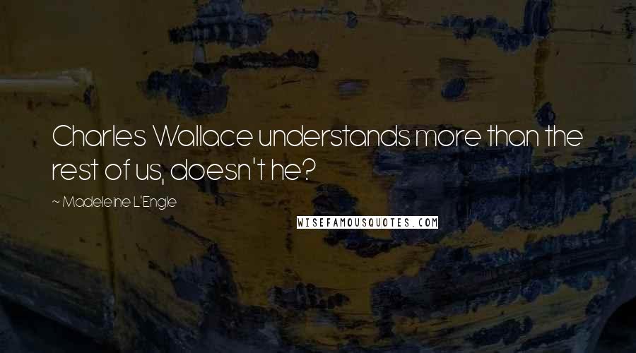 Madeleine L'Engle Quotes: Charles Wallace understands more than the rest of us, doesn't he?