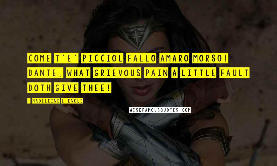 Madeleine L'Engle Quotes: Come t'e' picciol fallo amaro morso! Dante. What grievous pain a little fault doth give thee!