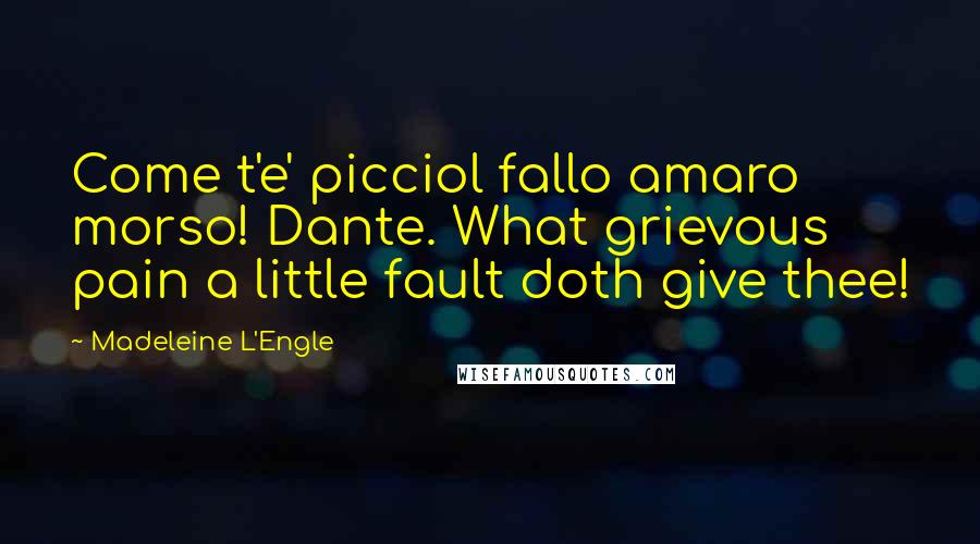 Madeleine L'Engle Quotes: Come t'e' picciol fallo amaro morso! Dante. What grievous pain a little fault doth give thee!