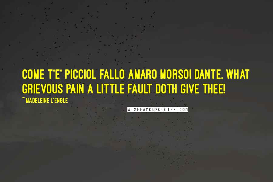 Madeleine L'Engle Quotes: Come t'e' picciol fallo amaro morso! Dante. What grievous pain a little fault doth give thee!
