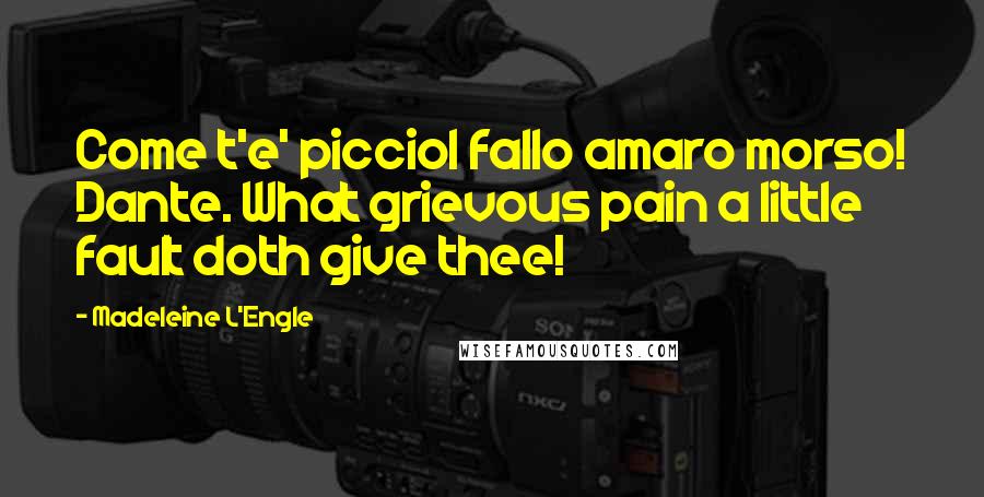 Madeleine L'Engle Quotes: Come t'e' picciol fallo amaro morso! Dante. What grievous pain a little fault doth give thee!
