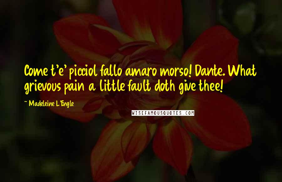 Madeleine L'Engle Quotes: Come t'e' picciol fallo amaro morso! Dante. What grievous pain a little fault doth give thee!
