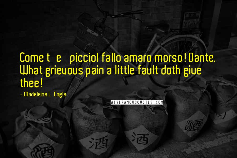 Madeleine L'Engle Quotes: Come t'e' picciol fallo amaro morso! Dante. What grievous pain a little fault doth give thee!