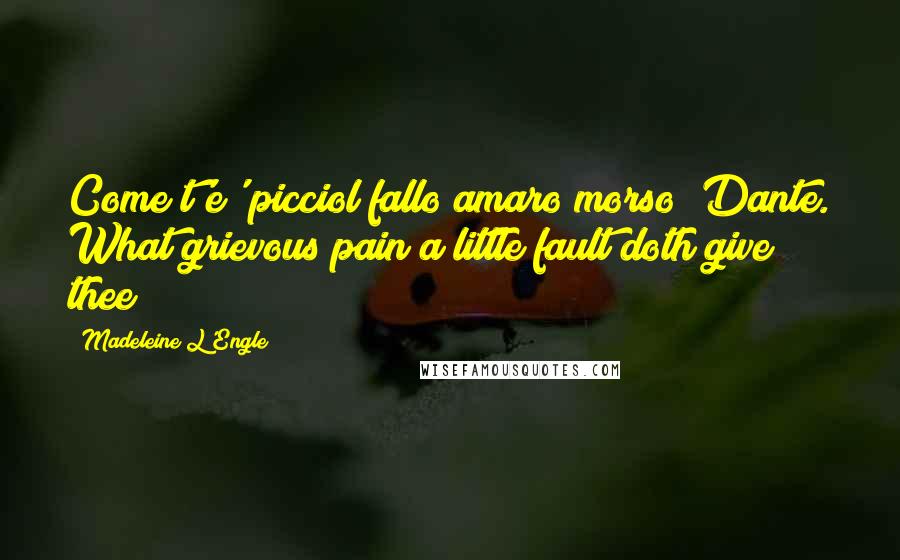 Madeleine L'Engle Quotes: Come t'e' picciol fallo amaro morso! Dante. What grievous pain a little fault doth give thee!