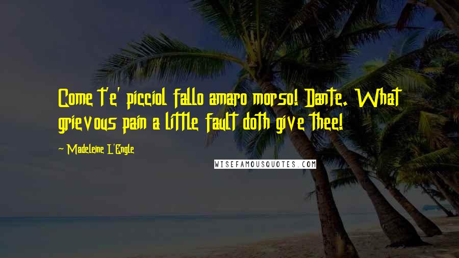 Madeleine L'Engle Quotes: Come t'e' picciol fallo amaro morso! Dante. What grievous pain a little fault doth give thee!