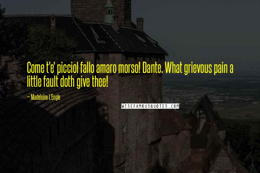 Madeleine L'Engle Quotes: Come t'e' picciol fallo amaro morso! Dante. What grievous pain a little fault doth give thee!
