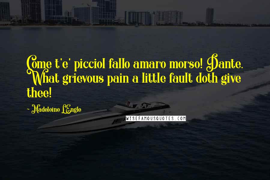 Madeleine L'Engle Quotes: Come t'e' picciol fallo amaro morso! Dante. What grievous pain a little fault doth give thee!