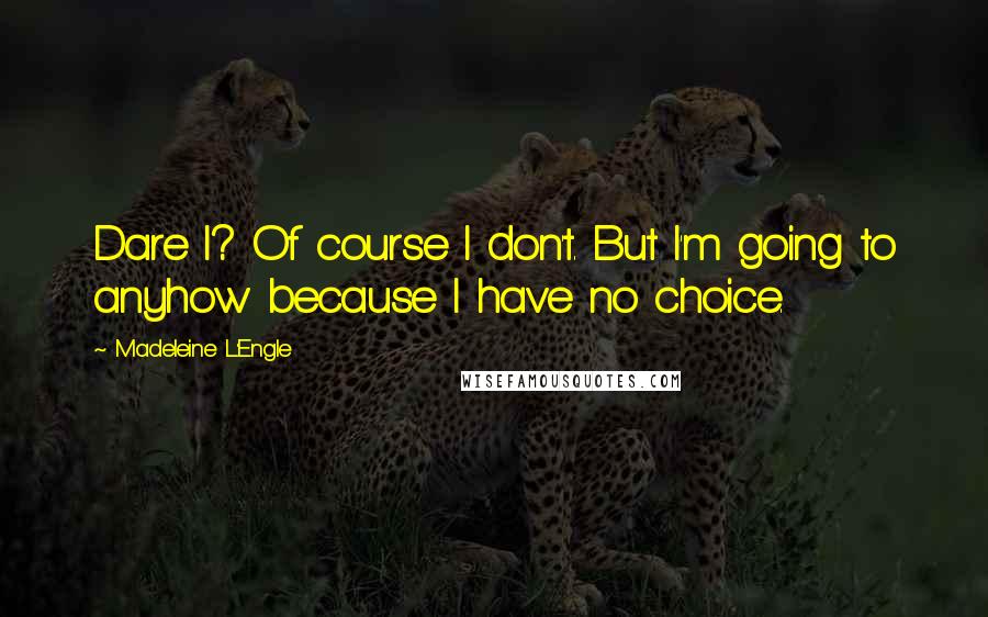 Madeleine L'Engle Quotes: Dare I? Of course I don't. But I'm going to anyhow because I have no choice.