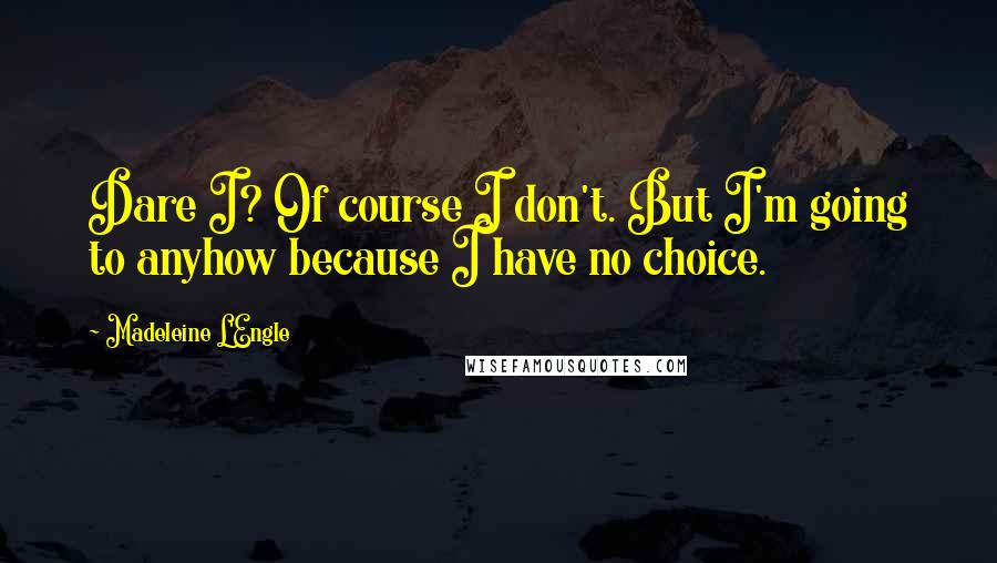 Madeleine L'Engle Quotes: Dare I? Of course I don't. But I'm going to anyhow because I have no choice.