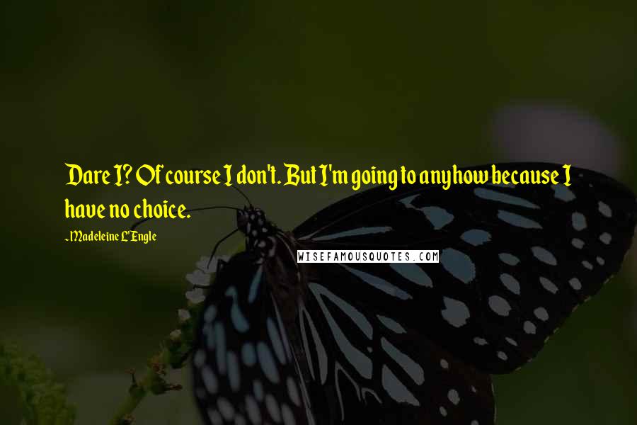 Madeleine L'Engle Quotes: Dare I? Of course I don't. But I'm going to anyhow because I have no choice.