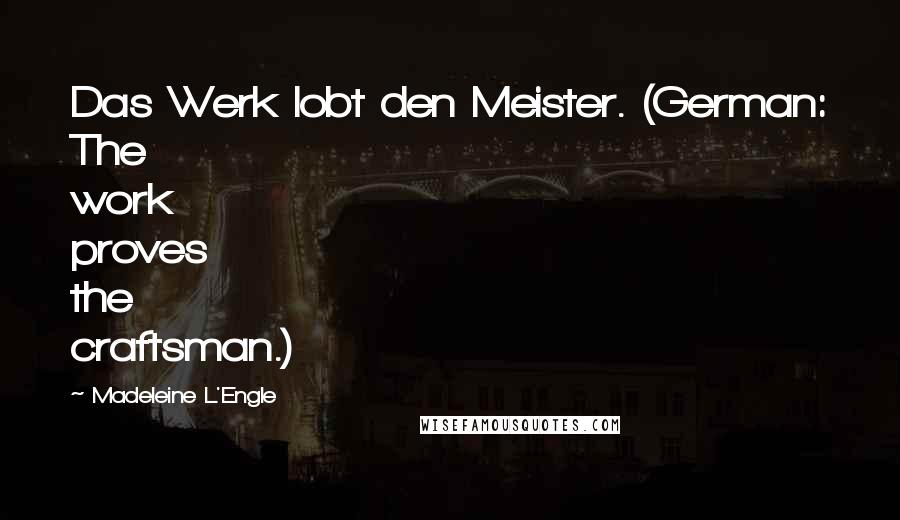 Madeleine L'Engle Quotes: Das Werk lobt den Meister. (German: The work proves the craftsman.)