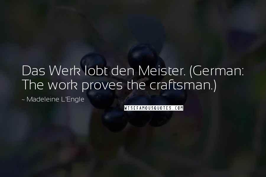 Madeleine L'Engle Quotes: Das Werk lobt den Meister. (German: The work proves the craftsman.)