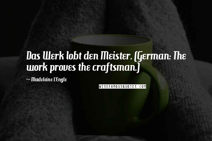 Madeleine L'Engle Quotes: Das Werk lobt den Meister. (German: The work proves the craftsman.)