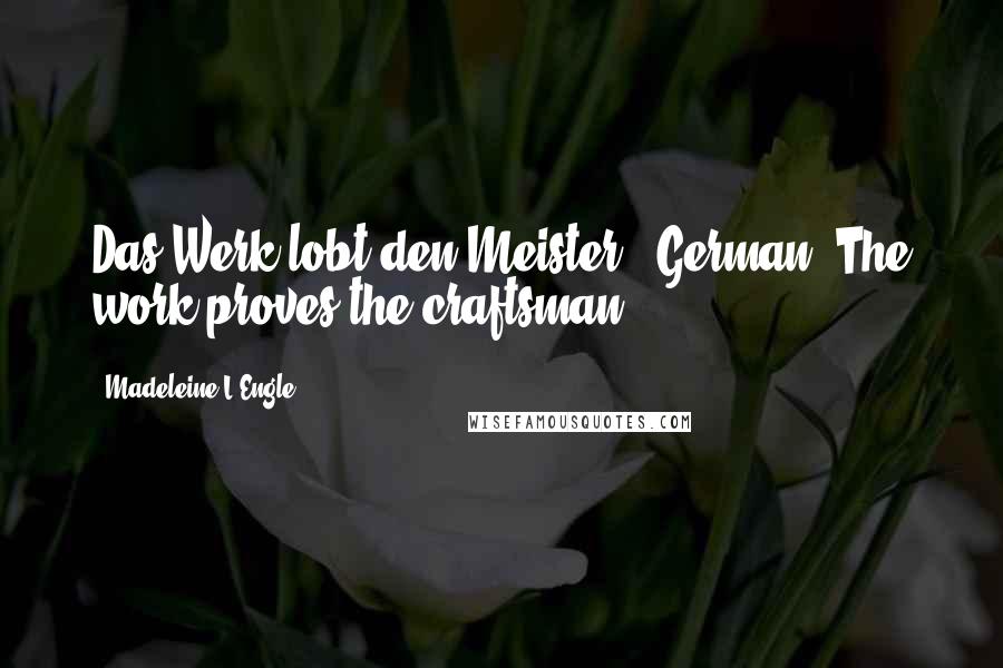 Madeleine L'Engle Quotes: Das Werk lobt den Meister. (German: The work proves the craftsman.)