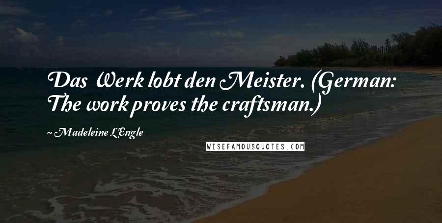 Madeleine L'Engle Quotes: Das Werk lobt den Meister. (German: The work proves the craftsman.)