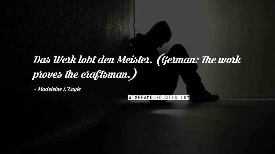 Madeleine L'Engle Quotes: Das Werk lobt den Meister. (German: The work proves the craftsman.)