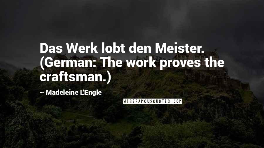 Madeleine L'Engle Quotes: Das Werk lobt den Meister. (German: The work proves the craftsman.)