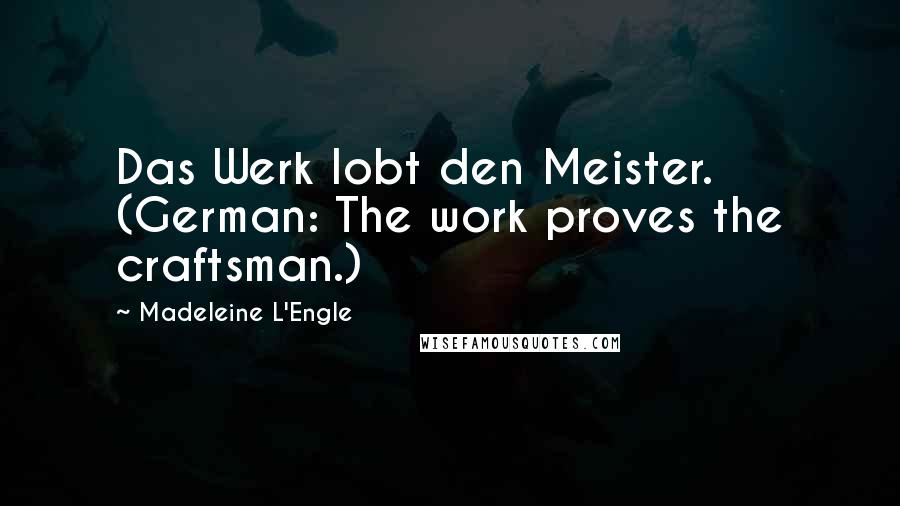 Madeleine L'Engle Quotes: Das Werk lobt den Meister. (German: The work proves the craftsman.)