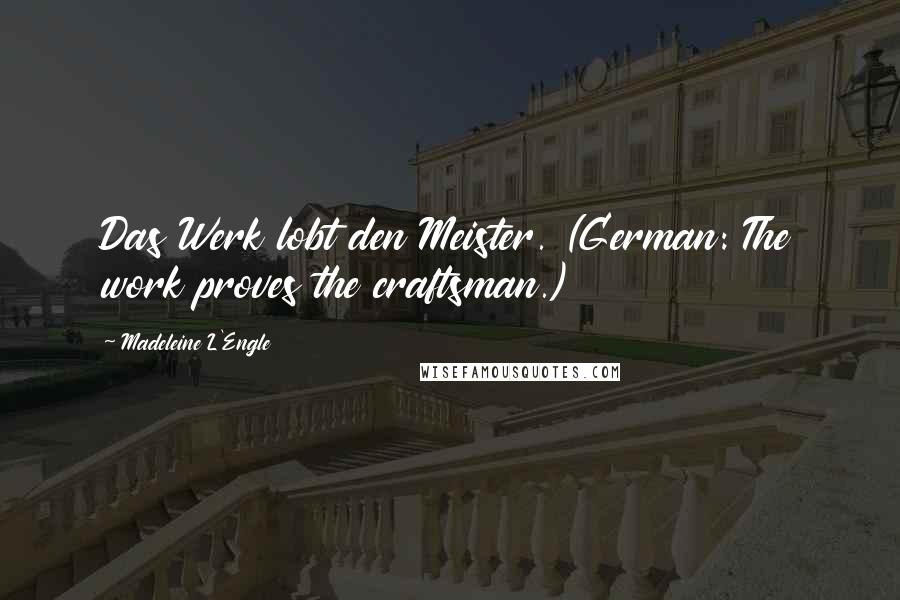 Madeleine L'Engle Quotes: Das Werk lobt den Meister. (German: The work proves the craftsman.)