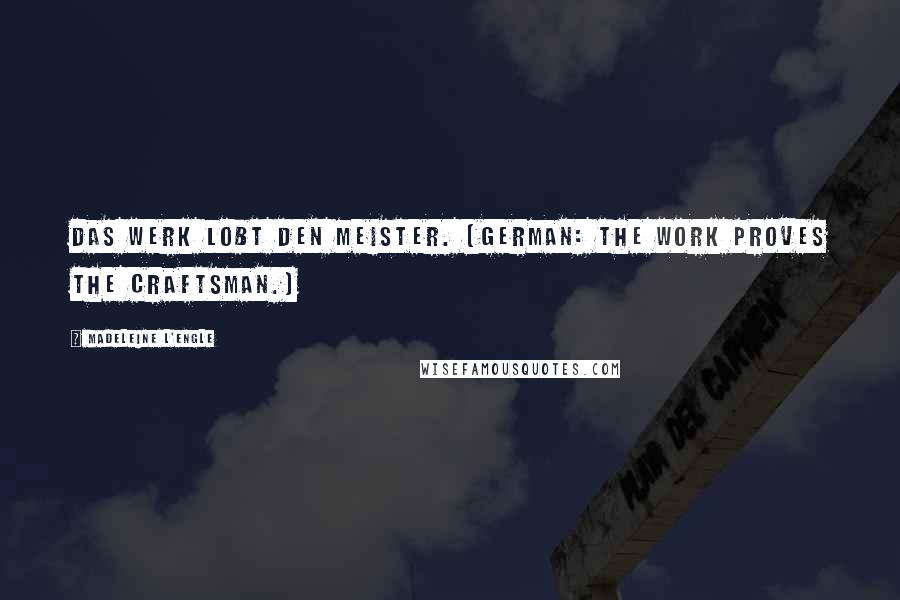 Madeleine L'Engle Quotes: Das Werk lobt den Meister. (German: The work proves the craftsman.)