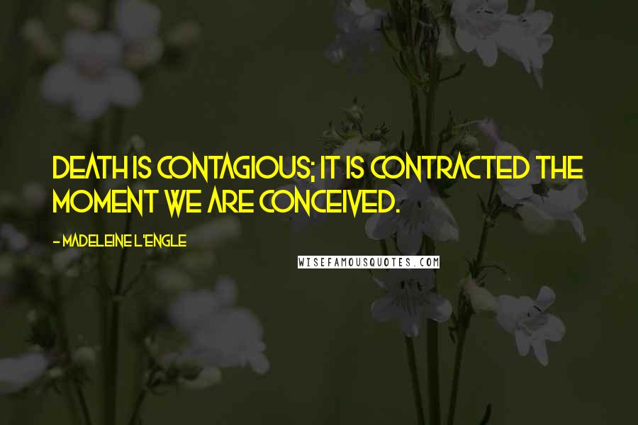 Madeleine L'Engle Quotes: Death is contagious; it is contracted the moment we are conceived.