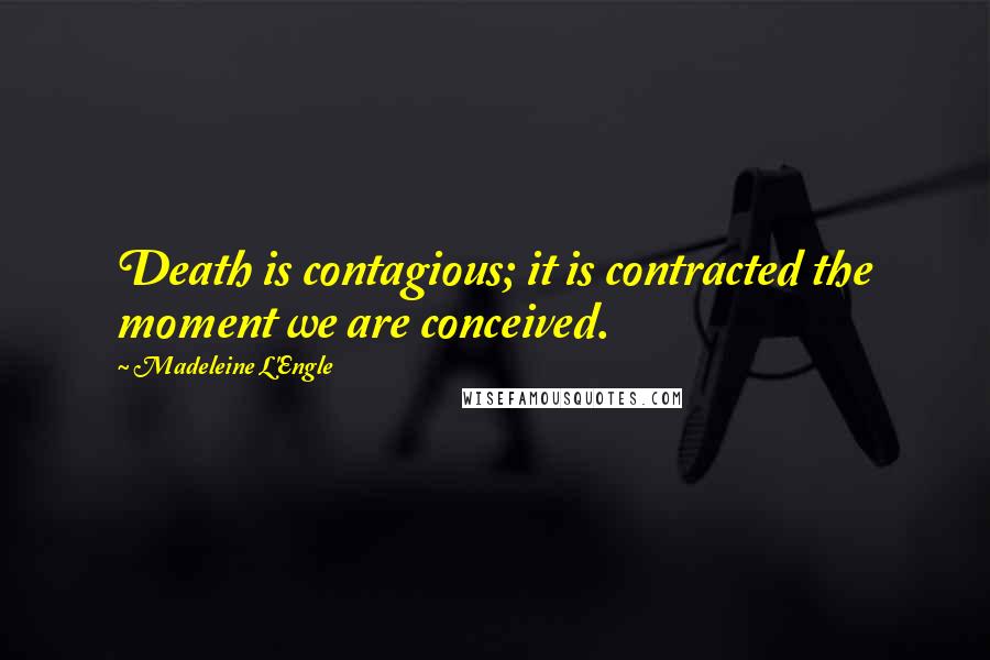 Madeleine L'Engle Quotes: Death is contagious; it is contracted the moment we are conceived.