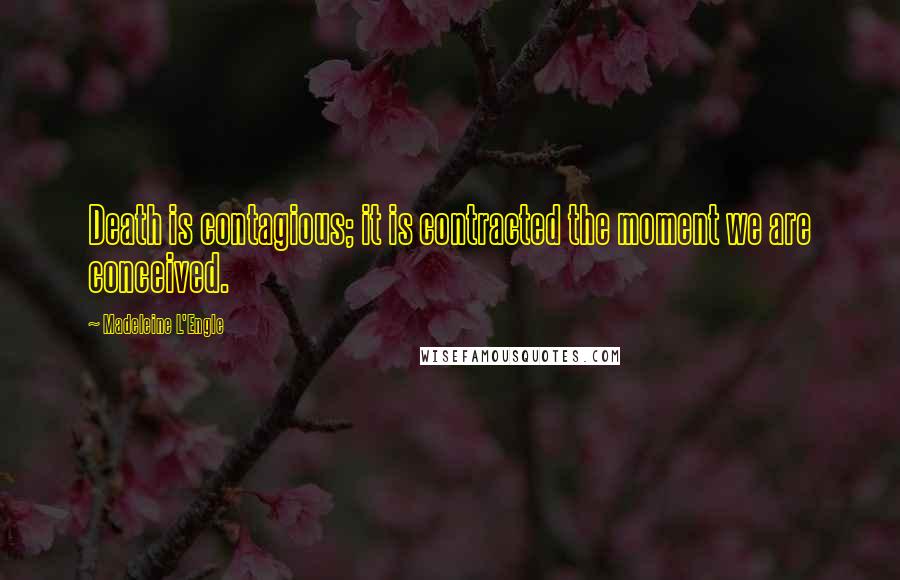 Madeleine L'Engle Quotes: Death is contagious; it is contracted the moment we are conceived.